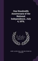 One Hundredth Anniversary of the National Independence, July 4, 1876: Its Celebration by the City of Dover, N.H., the Public Proceedings, and Oration. 1275643396 Book Cover