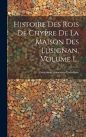 Histoire Des Rois De Chypre De La Maison Des Lusignan, Volume 1... 1022406590 Book Cover