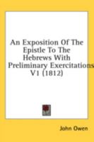 An Exposition Of The Epistle To The Hebrews: With The Preliminary Exercitations; Volume 1 1016889321 Book Cover