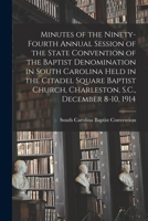 Minutes of the Ninety-fourth Annual Session of the State Convention of the Baptist Denomination in South Carolina Held in the Citadel Square Baptist Church, Charleston, S.C., December 8-10, 1914 1014586259 Book Cover