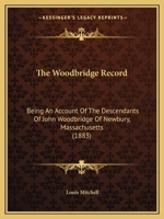 The Woodbridge Record: Being An Account Of The Descendants Of John Woodbridge Of Newbury, Massachusetts 1167213777 Book Cover