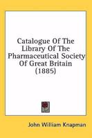 Catalogue Of The Library Of The Pharmaceutical Society Of Great Britain 1164598740 Book Cover