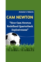 CAM NEWTON: “How Cam Newton Redefined Quarterback Explosiveness” B0CWXJYLQH Book Cover