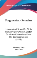 Fragmentary Remains Literary and Scientific of Sir Humphry Davy, Bart. 1016255098 Book Cover