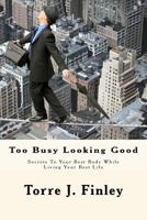 Too Busy Looking Good: Secrets to Your Best Body While Living Your Best Life 1732749507 Book Cover