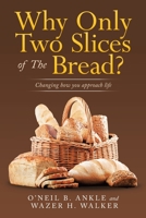 Why Only Two Slices of the Bread?: Changing How You Approach Life 1665527773 Book Cover
