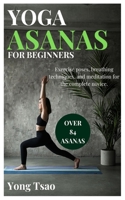YOGA ASANAS FOR BEGINNERS: Exercise poses, breathing techniques, and meditation for the complete novice. B0DTT7B4FG Book Cover