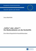 Helfen Oder Toeten? Die Mediendebatte Um Die Sterbehilfe: Eine Diskurslinguistische Kausalitaetsanalyse- Mit Einem Vorwort Von Prof. Dr. Ekkehard Felder 3631643152 Book Cover