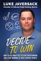 Decide to Win: How to Win at Daily Fantasy Sports by Removing the Thought and Using Analytics 1734897449 Book Cover