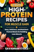 High-Protein Recipes for Muscle Gain 2025: Fuel Your Strength: Easy, Delicious, and Nutrient-Packed Meals for Building Lean Muscle (High Protein Recipes Book for Muscle Gain) B0DZVWSR19 Book Cover