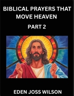 Prayers That Move Heaven from The Holy Bible (Part 2)- A Theological Expedition, the Pursuit of Divine Revelation and Truth based on the Holy Bible, ... the Character of Soul and God in Scripture B0FQFFSQZP Book Cover