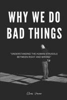 Why We Do Bad Things: "Understanding the Human Struggle Between Right and Wrong" B0DZD8DB39 Book Cover