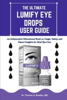 THE ULTIMATE LUMIFY EYE DROPS USER GUIDE: An Independent Educational Book on Usage, Safety, and Expert Insights for Ideal Eye-Care B0GKPM6HJX Book Cover