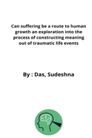 Can suffering be a route to human growth an exploration into the process of constructing meaning out of traumatic life events 4306068250 Book Cover