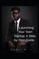 Launching Your Teen Startup: A Step-by-Step Guide B0CDNBZF3N Book Cover