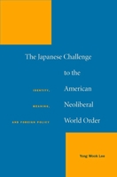 The Japanese Challenge to the American Neoliberal World Order: Identity, Meaning, and Foreign Policy 0804758123 Book Cover