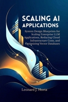 SCALING AI APPLICATIONS: System Design Blueprints for Scaling Enterprise LLM Applications, Reducing Cloud Infrastructure Costs, and Optimizing Vector Databases B0H67PB59S Book Cover