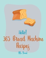 Hello! 365 Bread Machine Recipes: Best Bread Machine Cookbook Ever For Beginners [French Bread Cookbook, Italian Bread Cookbook, Cinnamon Roll Recipes, Gluten Free Bread Machine Recipe] [Book 1] B0858TTJ3T Book Cover