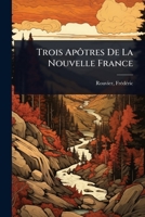 Trois Apôtres De La Nouvelle France (French Edition) 1024476839 Book Cover