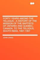 Forty Years Among the Telugus: a History of the Mission of the Baptists of Ontario and Quebec, Canada, to the Telugus, South India, 1867-1907 1013842731 Book Cover