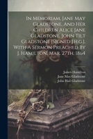 In Memoriam, Jane May Gladstone, And Her Children Alice Jane Gladstone, John Tilt Gladstone [signed J.h.g.]. With A Sermon Preached By J. Hamilton, Mar. 27th, 1864 1270976427 Book Cover