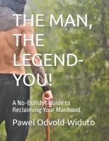 THE MAN, THE LEGEND- YOU!: A No-Bullshit Guide to Reclaiming Your Manhood (The Awakened Self Series) B0DPXQD3LG Book Cover
