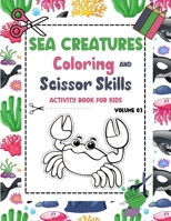 Sea Creatures Coloring and Scissor Skills Activity Book for Kids - Volume 03: Sea Life Scissor Skills preschool workbook for kids ages 3-5 - Ocean Cre B0917SVW68 Book Cover