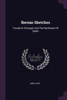 Iberian Sketches: Travels In Portugal And The Northwest Of Spain 1018835156 Book Cover