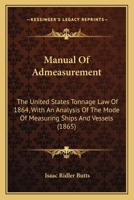 Manual Of Admeasurement: The United States Tonnage Law Of 1864, With An Analysis Of The Mode Of Measuring Ships And Vessels 1437030491 Book Cover
