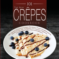 The New Crepes Cookbook: 101 Sweet & Savory Crepe Recipes, From Traditional to Gluten-Free, for Cuisinart, LeCrueset, Paderno and Eurolux Crepe Pans and Makers! 151513928X Book Cover