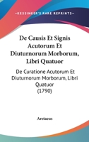 De Causis Et Signis Acutorum Et Diuturnorum Morborum, Libri Quatuor: De Curatione Acutorum Et Diuturnorum Morborum, Libri Quatuor 1104641194 Book Cover