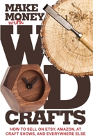 Make Money with Wood Crafts: How to Sell on Etsy, Amazon, at Craft Shows, to Interior Designers and Everywhere Else, and How to Get Top Dollars for Your Wood Projects 1732026432 Book Cover