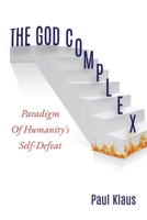 The God Complex: Paradigm Of Humanity's Self-Defeat 1630505862 Book Cover