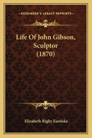 Life Of John Gibson, Sculptor 1164896431 Book Cover