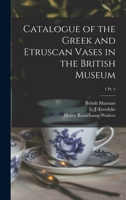 Catalogue of the Greek and Etruscan Vases in the British Museum; 1 pt. 2 1015281257 Book Cover