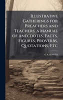 Illustrative Gatherings for Preachers and Teachers, a Manual of Anecdotes, Facts, Figures, Proverbs, Quotations, Etc 1023860228 Book Cover