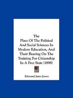 The Place Of The Political And Social Sciences In Modern Education, And Their Bearing On The Training For Citizenship In A Free State (1898) 1011315769 Book Cover