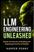 LLM Engineering Unleashed: Master the Secrets of Building and Deploying Powerful AI Models B0F8DDMQMX Book Cover