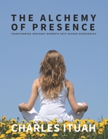 The Alchemy of Presence: Transforming Ordinary Moments into Sacred Experiences (The Spiritual Enlightenment Series) B0DZ1PPCJ2 Book Cover
