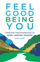 Feel Good Being You: Overcome Your Roadblocks to Deep, Lasting Change 0578840057 Book Cover