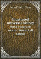 Illustrated universal history: being a clear and concise history of all nations 1149417560 Book Cover