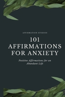 101 Affirmations for Anxiety: Positive Affirmations for an Abundant Life B0C1HZYQV1 Book Cover