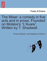 The Miser: a comedy, in five acts and in prose: founded on Molière's "L'Avare.". 1241144192 Book Cover