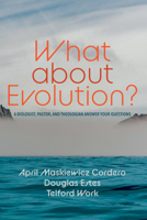 What about Evolution?: A Biologist, Pastor, and Theologian Answer Your Questions 1666712949 Book Cover