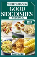 THE HEALTHY NEW GOOD SIDE DISHES COOKBOOK B0CQNJCX64 Book Cover