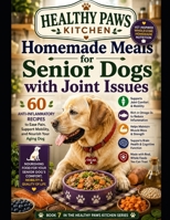 Homemade Meals for Senior Dogs with Joint Issues: 60 Anti-Inflammatory Recipes to Ease Pain, Support Mobility, and Nourish Your Aging Dog (Healthy Paws Kitchen) B0H1ZV9MZX Book Cover