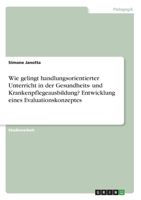 Wie gelingt handlungsorientierter Unterricht in der Gesundheits- und Krankenpflegeausbildung? Entwicklung eines Evaluationskonzeptes (German Edition) 334609099X Book Cover
