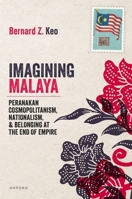 Imagining Malaya: Peranakan Cosmopolitanism, Nationalism, and Belonging at the End of Empire, 1945–1957 0198917082 Book Cover