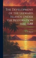 The Development of the Leeward Islands Under the Restoration 1660-1688 1019409525 Book Cover