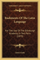Rudiments Of The Latin Language: For The Use Of The Edinburgh Academy, In Two Parts 1164898086 Book Cover